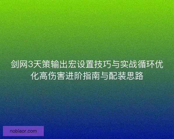 剑网3天策输出宏设置技巧与实战循环优化高伤害进阶指南与配装思路