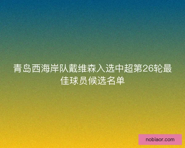 青岛西海岸队戴维森入选中超第26轮最佳球员候选名单