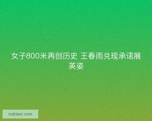 女子800米再创历史 王春雨兑现承诺展英姿