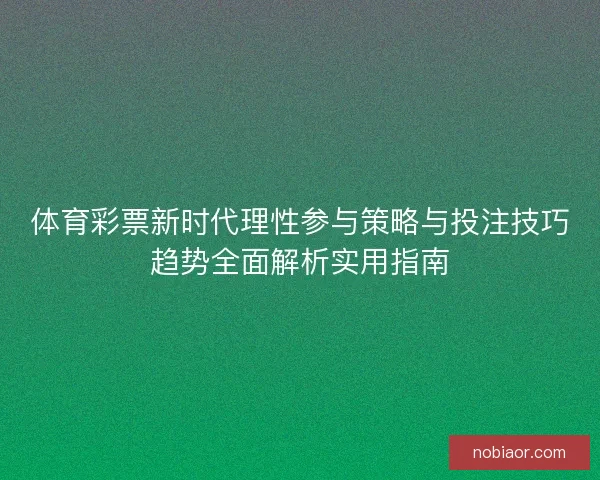 体育彩票新时代理性参与策略与投注技巧趋势全面解析实用指南