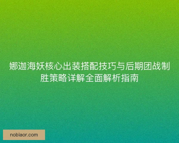 娜迦海妖核心出装搭配技巧与后期团战制胜策略详解全面解析指南