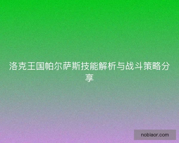 洛克王国帕尔萨斯技能解析与战斗策略分享