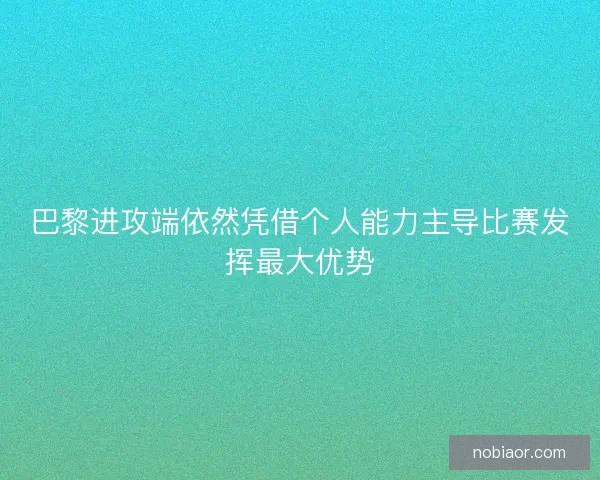 巴黎进攻端依然凭借个人能力主导比赛发挥最大优势